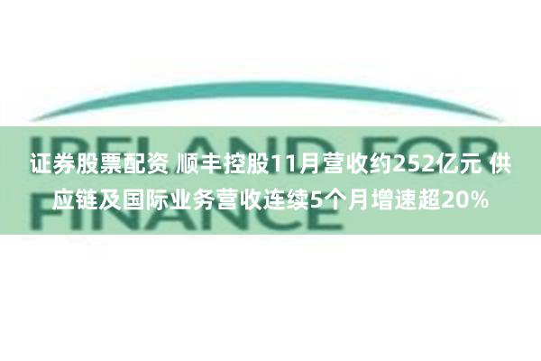 证券股票配资 顺丰控股11月营收约252亿元 供应链及国际业务营收连续5个月增速超20%