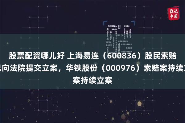 股票配资哪儿好 上海易连（600836）股民索赔案已向法院提交立案，华铁股份（000976）索赔案持续立案