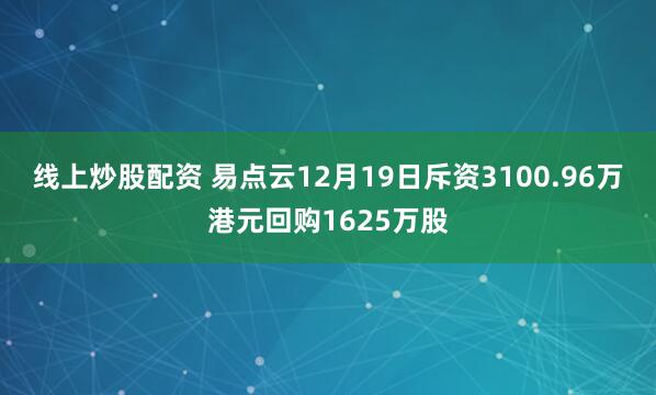 线上炒股配资 易点云12月19日斥资3100.96万港元回购1625万股