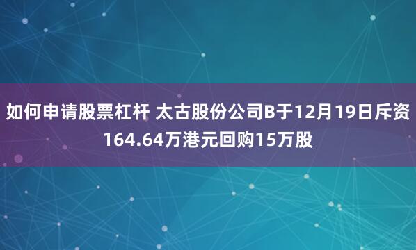 如何申请股票杠杆 太古股份公司B于12月19日斥资164.64万港元回购15万股