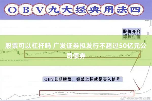 股票可以杠杆吗 广发证券拟发行不超过50亿元公司债券