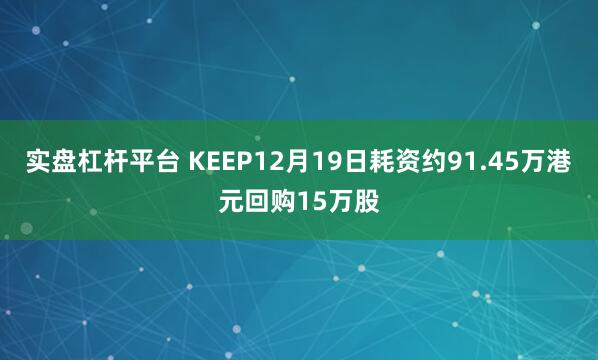 实盘杠杆平台 KEEP12月19日耗资约91.45万港元回购15万股