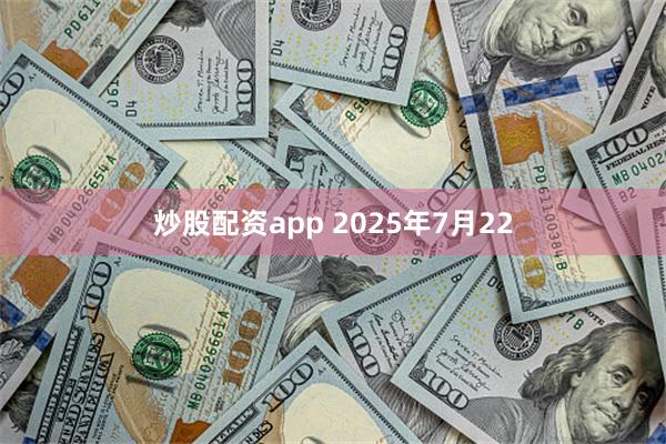 炒股配资app 2025年7月22