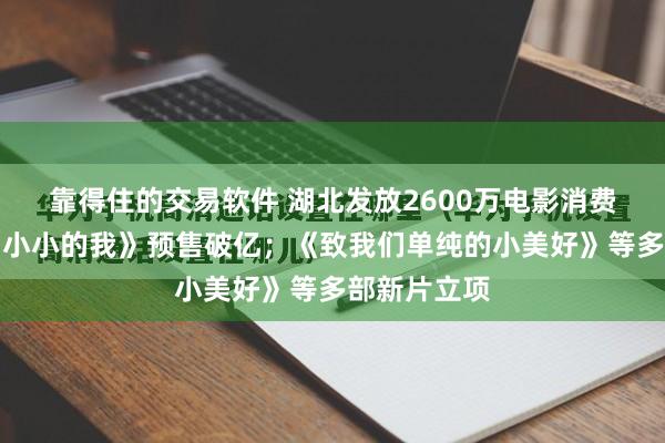 靠得住的交易软件 湖北发放2600万电影消费券；电影《小小的我》预售破亿；《致我们单纯的小美好》等多部新片立项