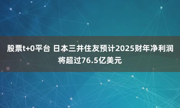 股票t+0平台 日本三井住友预计2025财年净利润将超过76.5亿美元