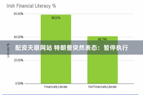 配资天眼网站 特朗普突然表态：暂停执行