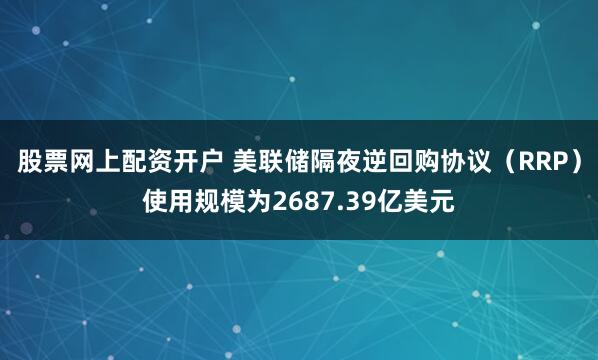 股票网上配资开户 美联储隔夜逆回购协议（RRP）使用规模为2687.39亿美元