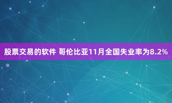 股票交易的软件 哥伦比亚11月全国失业率为8.2%