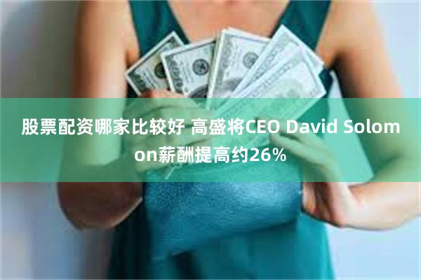 股票配资哪家比较好 高盛将CEO David Solomon薪酬提高约26%