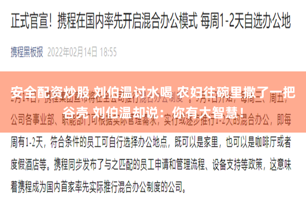 安全配资炒股 刘伯温讨水喝 农妇往碗里撒了一把谷壳 刘伯温却说：你有大智慧！