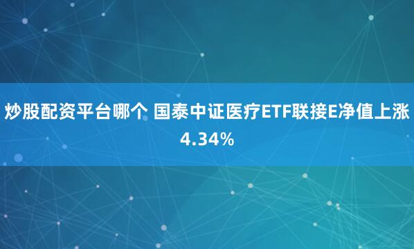 炒股配资平台哪个 国泰中证医疗ETF联接E净值上涨4.34%