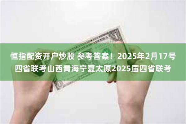 恒指配资开户炒股 参考答案！2025年2月17号四省联考山西青海宁夏太原2025届四省联考