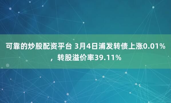 可靠的炒股配资平台 3月4日浦发转债上涨0.01%，转股溢价率39.11%