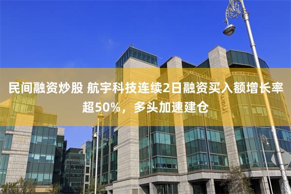 民间融资炒股 航宇科技连续2日融资买入额增长率超50%，多头加速建仓