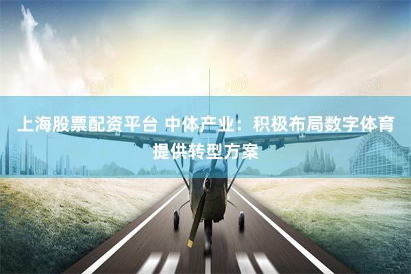上海股票配资平台 中体产业：积极布局数字体育提供转型方案