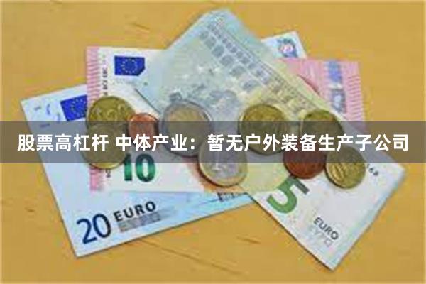 股票高杠杆 中体产业：暂无户外装备生产子公司