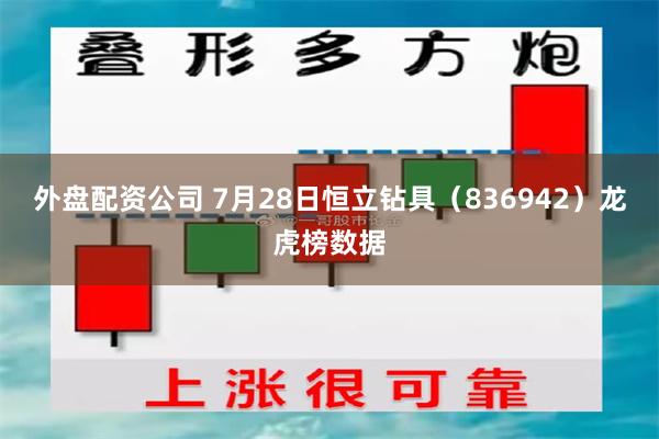 外盘配资公司 7月28日恒立钻具（836942）龙虎榜数据