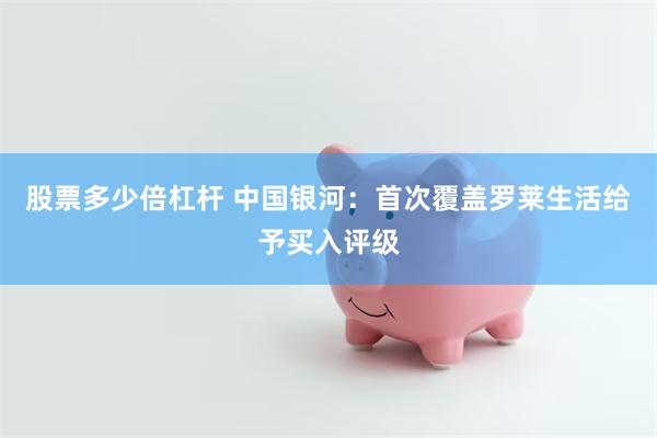 股票多少倍杠杆 中国银河：首次覆盖罗莱生活给予买入评级