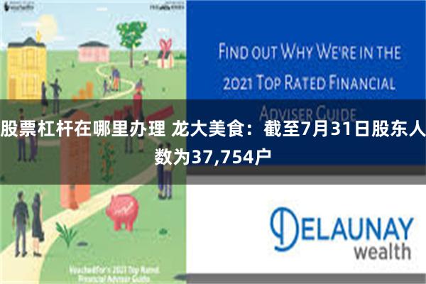 股票杠杆在哪里办理 龙大美食：截至7月31日股东人数为37,754户