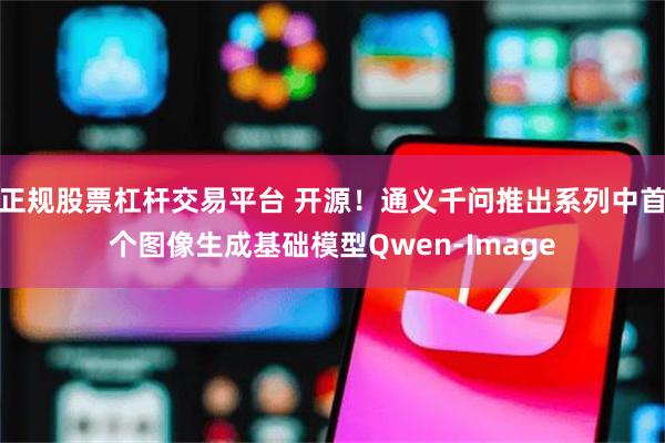 正规股票杠杆交易平台 开源！通义千问推出系列中首个图像生成基础模型Qwen-Image