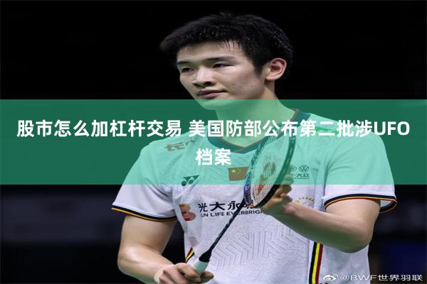 股市怎么加杠杆交易 美国防部公布第二批涉UFO档案