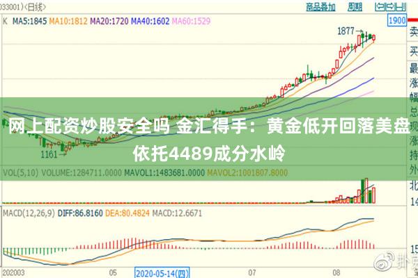 网上配资炒股安全吗 金汇得手：黄金低开回落美盘依托4489成分水岭