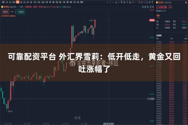 可靠配资平台 外汇界雪莉：低开低走，黄金又回吐涨幅了