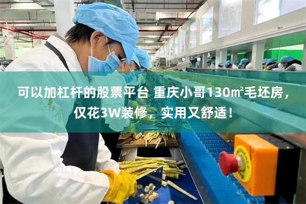 可以加杠杆的股票平台 重庆小哥130㎡毛坯房，仅花3W装修，实用又舒适！