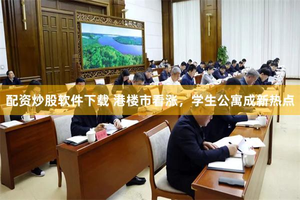 配资炒股软件下载 港楼市看涨，学生公寓成新热点