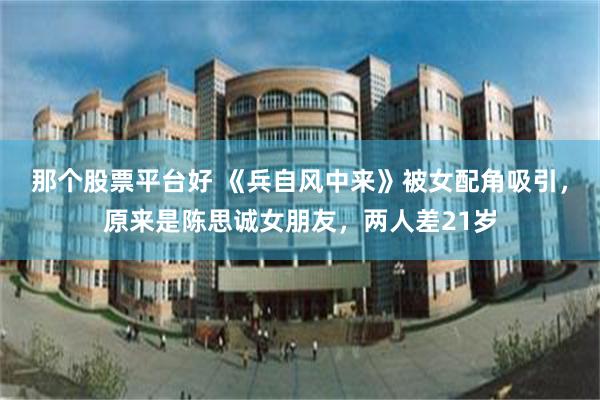 那个股票平台好 《兵自风中来》被女配角吸引，原来是陈思诚女朋友，两人差21岁