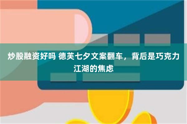 炒股融资好吗 德芙七夕文案翻车，背后是巧克力江湖的焦虑