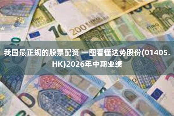我国最正规的股票配资 一图看懂达势股份(01405.HK)2026年中期业绩