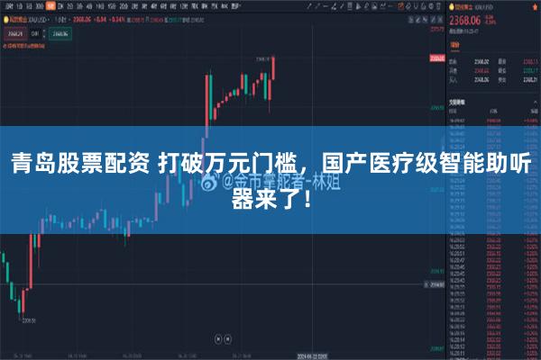 青岛股票配资 打破万元门槛，国产医疗级智能助听器来了！