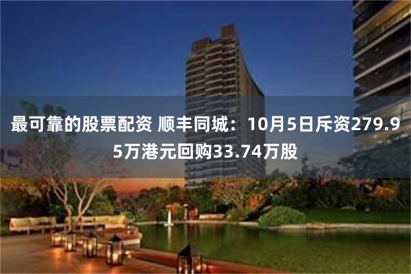 最可靠的股票配资 顺丰同城：10月5日斥资279.95万港元回购33.74万股