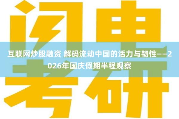 互联网炒股融资 解码流动中国的活力与韧性——2026年国庆假期半程观察